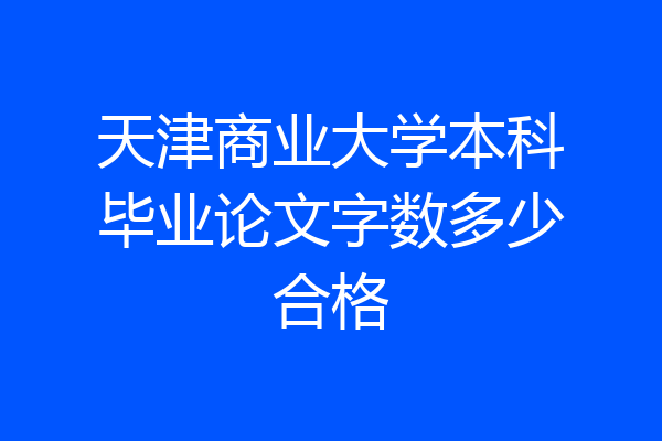 天津商业大学本科毕业论文字数多少合格