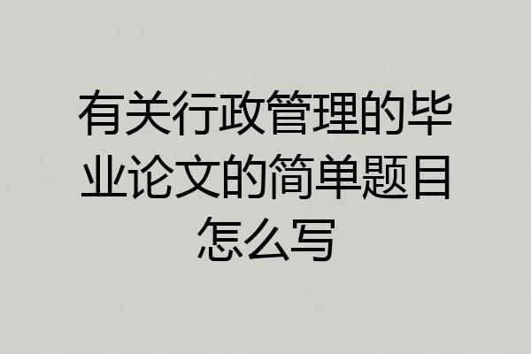有关行政管理的毕业论文的简单题目怎么写