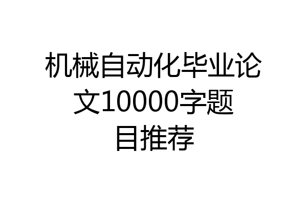 机械自动化毕业论文10000字题目推荐