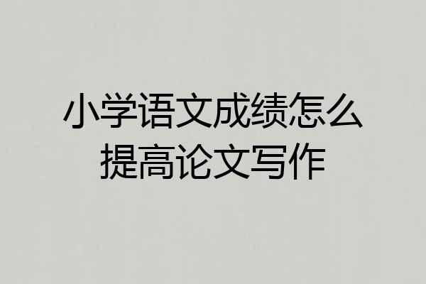 小学语文成绩怎么提高论文写作