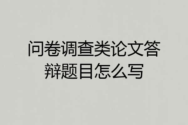 问卷调查类论文答辩题目怎么写