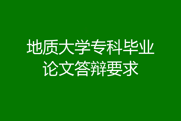 地质大学专科毕业论文答辩要求
