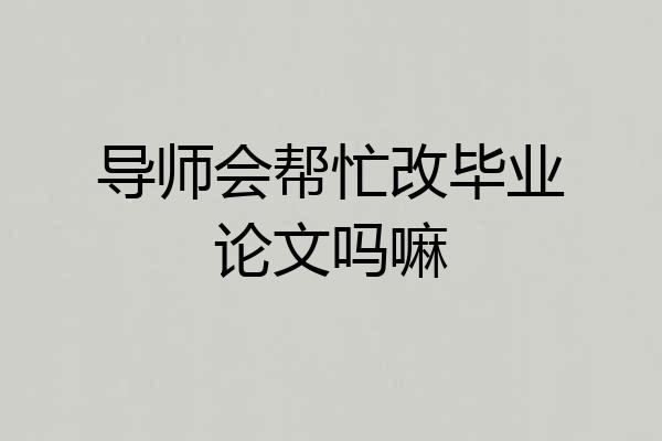 导师会帮忙改毕业论文吗嘛