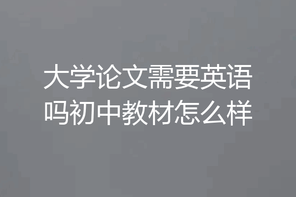 大学论文需要英语吗初中教材怎么样
