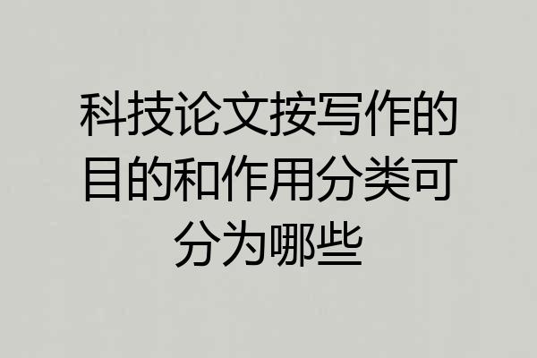 科技论文按写作的目的和作用分类可分为哪些