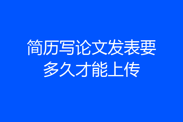 简历写论文发表要多久才能上传