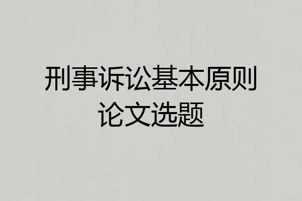 刑事诉讼基本原则论文选题