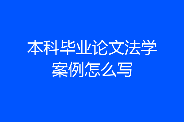 本科毕业论文法学案例怎么写