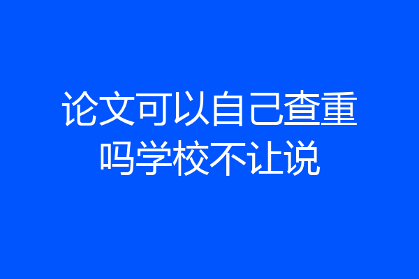 论文可以自己查重吗学校不让说
