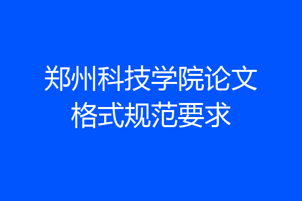 郑州科技学院论文格式规范要求