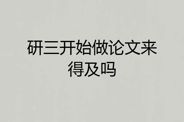 研三开始做论文来得及吗