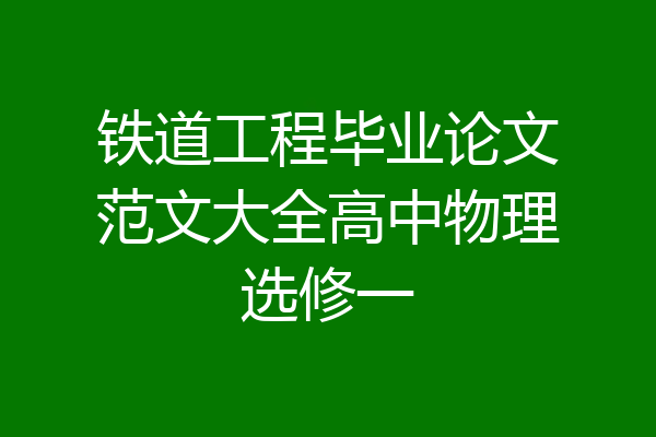 铁道工程毕业论文范文大全高中物理选修一