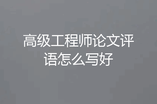 高级工程师论文评语怎么写好