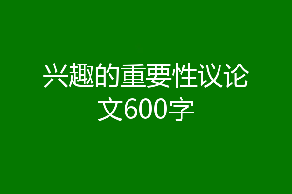 兴趣的重要性议论文600字