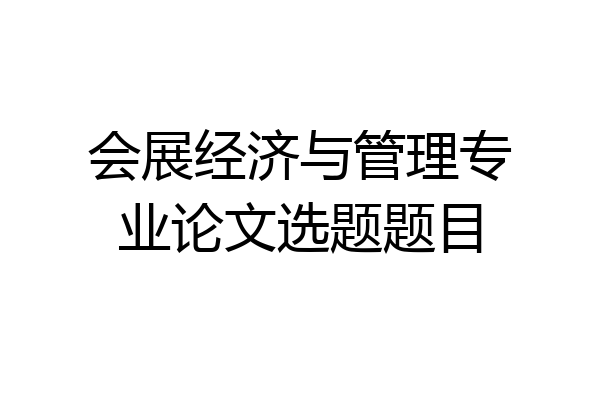 会展经济与管理专业论文选题题目