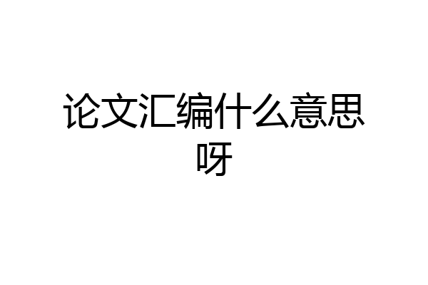 论文汇编什么意思呀