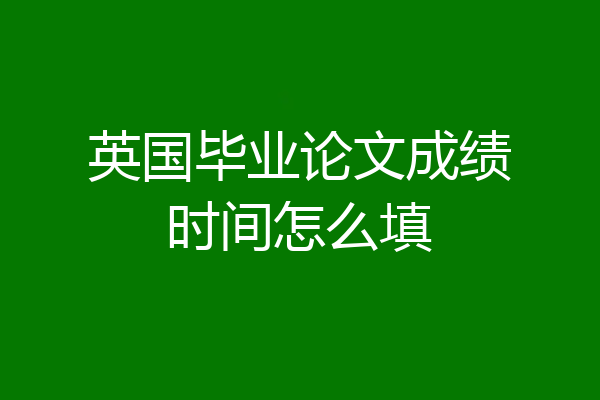 英国毕业论文成绩时间怎么填