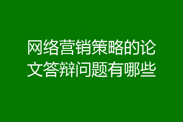 网络营销策略的论文答辩问题有哪些