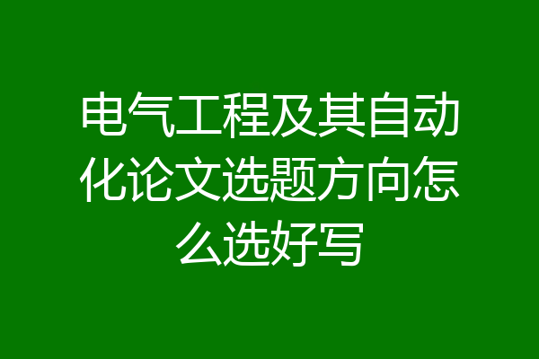 电气工程及其自动化论文选题方向怎么选好写