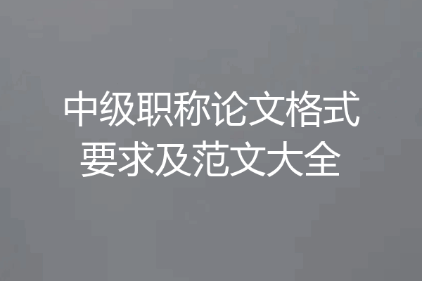 中级职称论文格式要求及范文大全