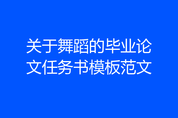 关于舞蹈的毕业论文任务书模板范文
