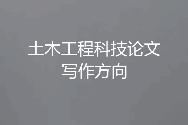 土木工程科技论文写作方向
