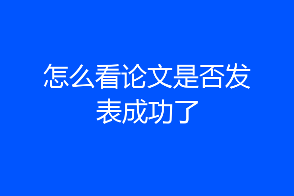 怎么看论文是否发表成功了