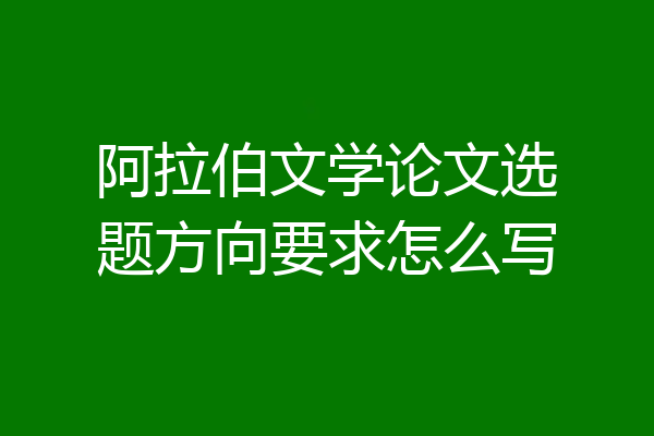 阿拉伯文学论文选题方向要求怎么写