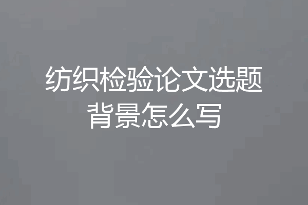 纺织检验论文选题背景怎么写