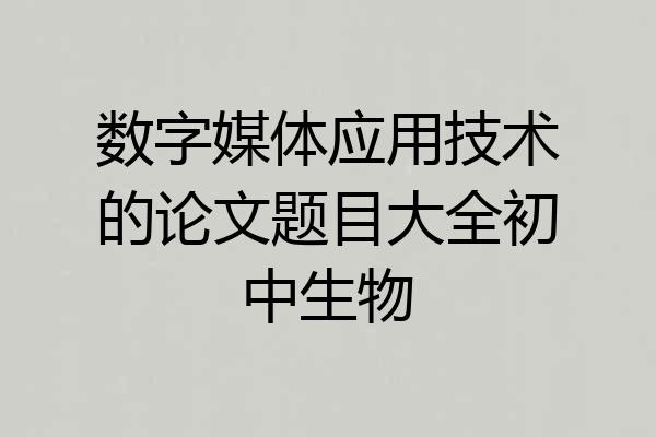 数字媒体应用技术的论文题目大全初中生物