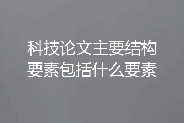 科技论文主要结构要素包括什么要素