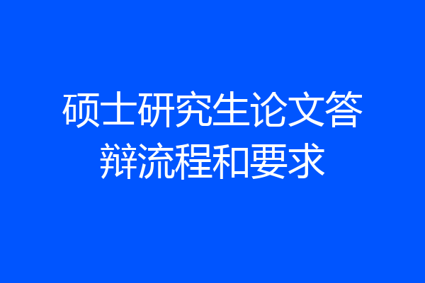 硕士研究生论文答辩流程和要求