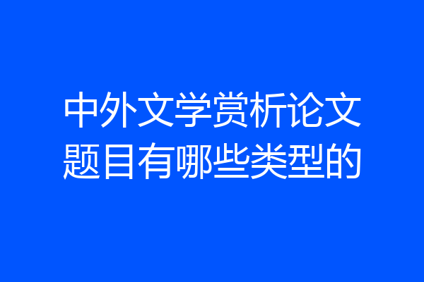 中外文学赏析论文题目有哪些类型的