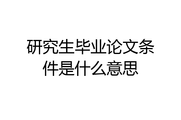 研究生毕业论文条件是什么意思