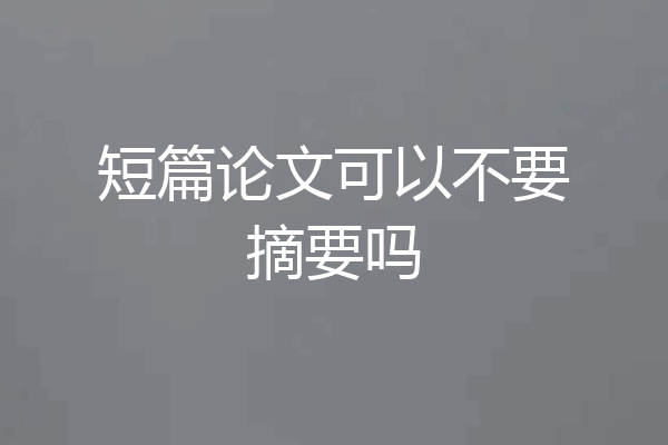 短篇论文可以不要摘要吗