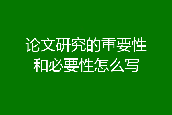 论文研究的重要性和必要性怎么写