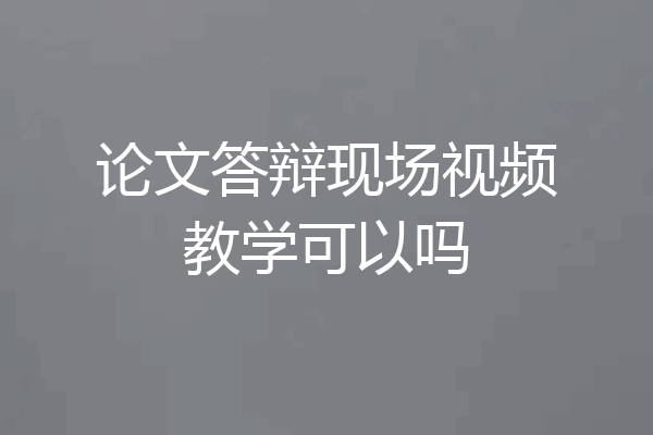 论文答辩现场视频教学可以吗