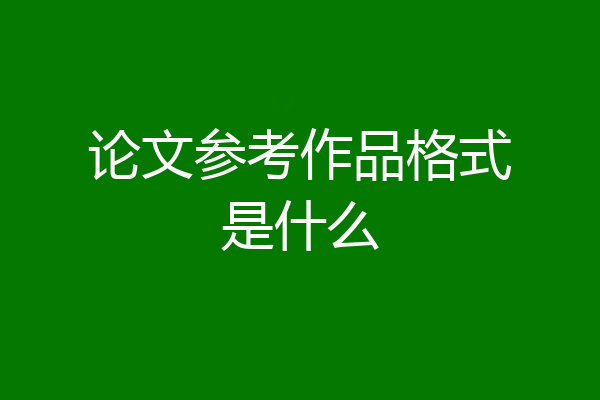 论文参考作品格式是什么
