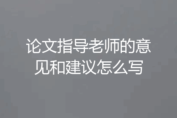 论文指导老师的意见和建议怎么写