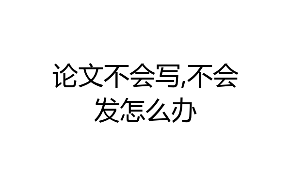 论文不会写,不会发怎么办