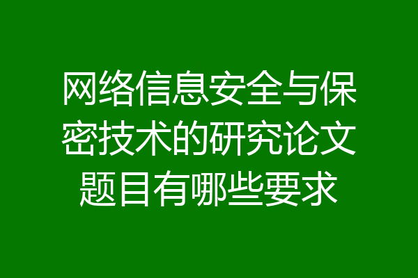 网络信息安全与保密技术的研究论文题目有哪些要求