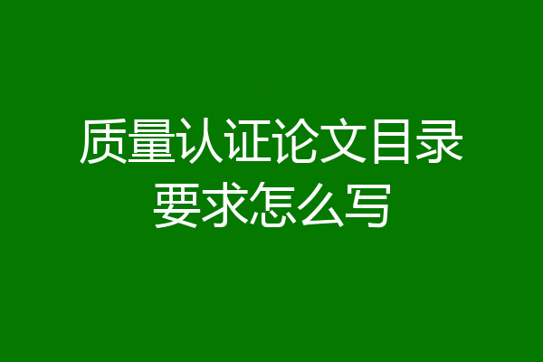 质量认证论文目录要求怎么写