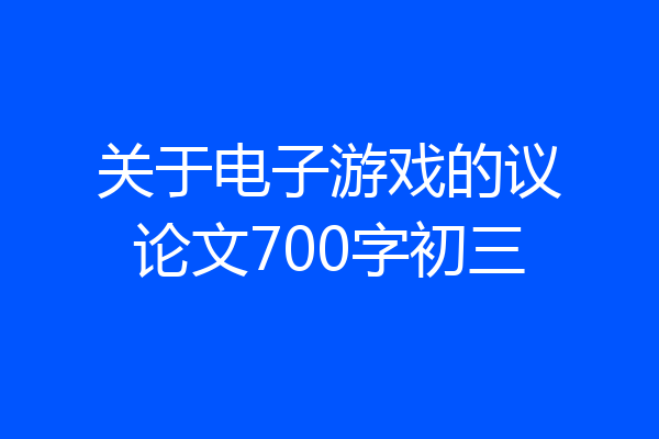 关于电子游戏的议论文700字初三
