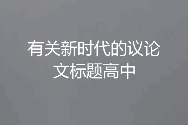 有关新时代的议论文标题高中