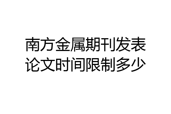 南方金属期刊发表论文时间限制多少