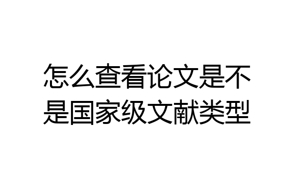 怎么查看论文是不是国家级文献类型