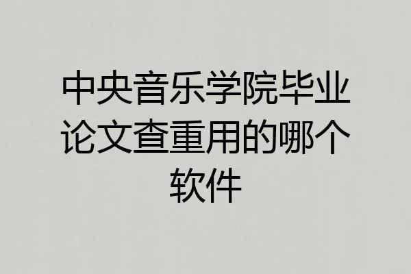 中央音乐学院毕业论文查重用的哪个软件