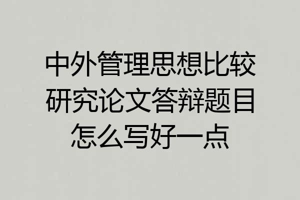 中外管理思想比较研究论文答辩题目怎么写好一点