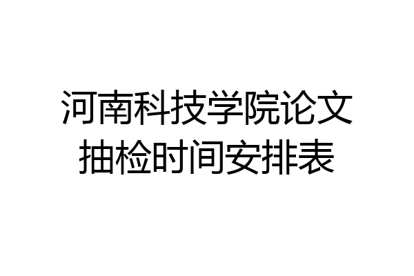河南科技学院论文抽检时间安排表