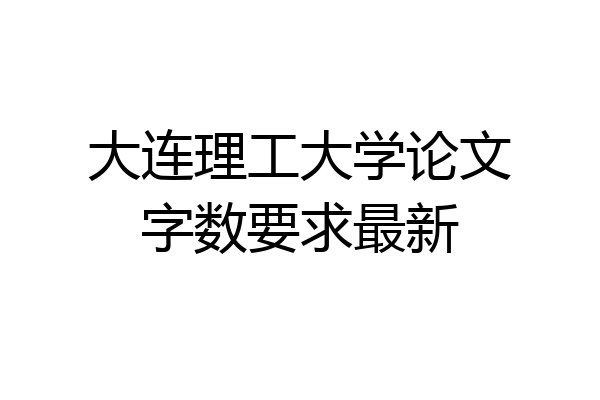 大连理工大学论文字数要求最新
